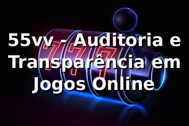 55vv - 55vv - Auditoria e Transparência em Jogos Online